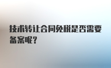 技術(shù)轉(zhuǎn)讓合同免稅是否需要備案？——兼論技術(shù)咨詢與技術(shù)轉(zhuǎn)讓的稅務(wù)處理